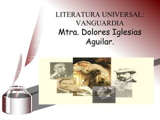 LITERATURAUNIVERSAL:VANGUARDIAMtra. Dolores Iglesias Aguilar. 