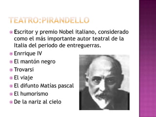  Escritor y premio Nobel italiano, considerado
  como el más importante autor teatral de la
  Italia del periodo de entreguerras.
 Enrrique IV
 El mantón negro
 Trovarsi
 El viaje
 El difunto Matías pascal
 El humorismo
 De la nariz al cielo
 