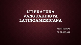 LITERATURA
VANGUARDISTA
LATINOAMERICANA
Angel Vizcaya
CI: 27.085.063
 