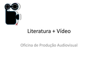 Literatura + Vídeo
Oficina de Produção Audiovisual
 