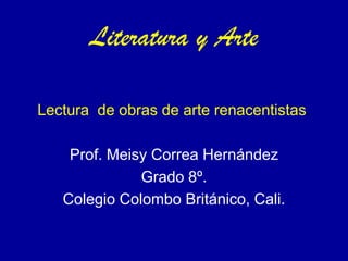 Literatura y Arte
Lectura de obras de arte renacentistas.
Prof. Meisy Correa Hernández
Grado 8º.
Colegio Colombo Británico, Cali.
 