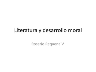 Literatura y desarrollo moral
Rosario Requena V.
 
