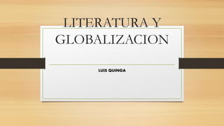 LITERATURA Y
GLOBALIZACION
LUIS QUINGA
 