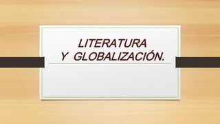 LITERATURA
Y GLOBALIZACIÓN.
 