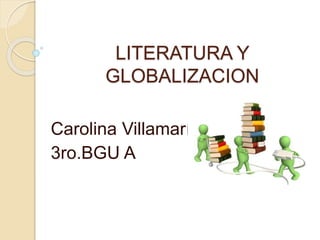 LITERATURA Y
GLOBALIZACION
Carolina Villamarín
3ro.BGU A
 
