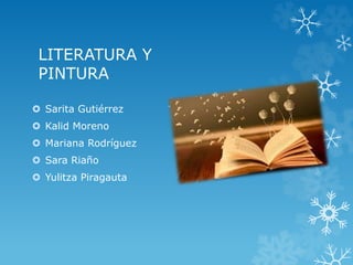 LITERATURA Y
PINTURA
 Sarita Gutiérrez
 Kalid Moreno
 Mariana Rodríguez
 Sara Riaño
 Yulitza Piragauta
 