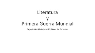 Literatura
y
Primera Guerra Mundial
Exposición Biblioteca IES Pérez de Guzmán.
 