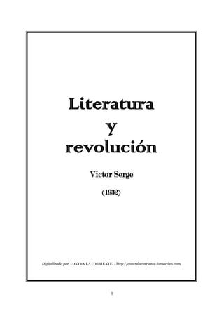 Literatura
                 y
             revolución
                          Victor Serge
                                 (1932)




Digitalizado por CONTRA LA CORRIENTE - http://contralacorriente.foroactivo.com




                                      1
 