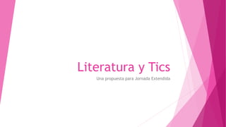 Literatura y Tics
Una propuesta para Jornada Extendida
 