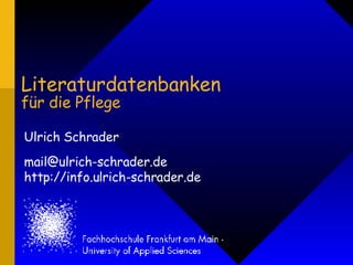 Literaturdatenbanken für die Pflege Ulrich Schrader [email_address] http://info.ulrich-schrader.de 