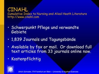 CINAHL Cumulative Index to Nursing and Alied Heath Literature http://www.cinahl.com <ul><li>Schwerpunkt Pflege und verwand...