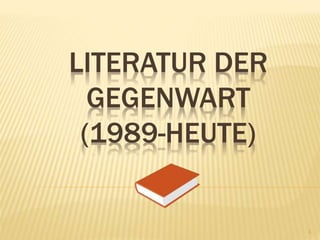 LITERATUR DER
GEGENWART
(1989-HEUTE)
1
 