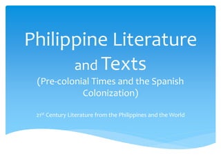 Philippine Literature
and Texts
(Pre-colonial Times and the Spanish
Colonization)
21st Century Literature from the Philippines and the World
 