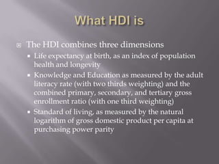 What HDI is<br />The HDI combines three dimensions<br />Life expectancy at birth, as an index of population health and lon...