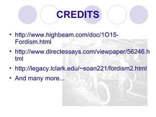 CREDITS http://www.highbeam.com/doc/1O15-Fordism.html http://www.directessays.com/viewpaper/56246.html http://legacy.lclark.edu/~soan221/fordism2.html And many more... 