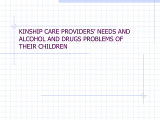 KINSHIP CARE PROVIDERS’ NEEDS AND ALCOHOL AND DRUGS PROBLEMS OF THEIR CHILDREN 