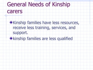 General Needs of Kinship carers Kinship families have less resources, receive less training, services, and support. kinship families are less qualified 