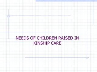 NEEDS OF CHILDREN RAISED IN KINSHIP CARE 