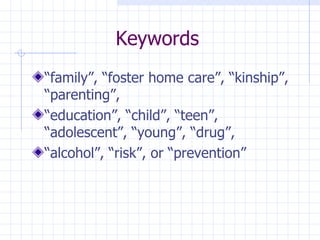 Keywords “ family”, “foster home care”, “kinship”, “parenting”, “ education”, “child”, “teen”, “adolescent”, “young”, “drug”, “ alcohol”, “risk”, or “prevention” 