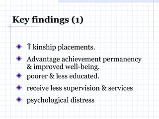 Key findings (1)     kinship placements.  Advantage achievement permanency & improved well-being. poorer & less educated. receive less supervision & services psychological distress 