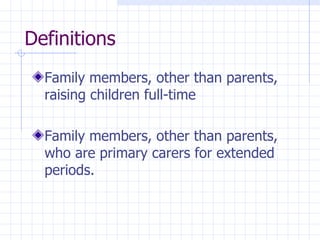 Definitions Family members, other than parents, raising children full-time Family members, other than parents, who are primary carers for extended periods. 