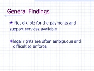 General Findings Not eligible for the payments and support services available  legal rights are often ambiguous and difficult to enforce 