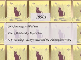 1990s
 Jose Saramago – Blindness

 Chuck Palahniuk - Fight Club

 J. K. Rowling - Harry Potter and the Philosopher's Stone
 