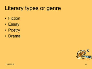 Literary types or genre
• Fiction
• Essay
• Poetry
• Drama
11/18/2012 6
 