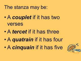 The stanza may be:
• A couplet if it has two
verses
• A tercet if it has three
• A quatrain if it has four
• A cinquain if it has five
 