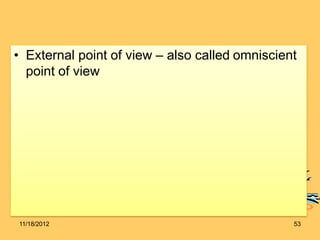 • External point of view – also called omniscient
point of view
11/18/2012 53
 