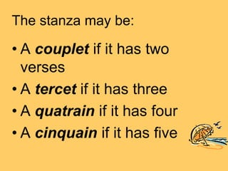 The stanza may be:

• A couplet if it has two
  verses
• A tercet if it has three
• A quatrain if it has four
• A cinquain if it has five
 