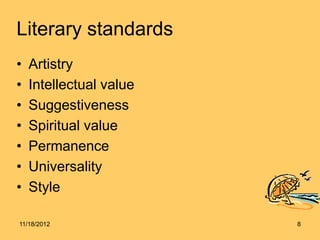 Literary standards
•   Artistry
•   Intellectual value
•   Suggestiveness
•   Spiritual value
•   Permanence
•   Universality
•   Style

11/18/2012               8
 