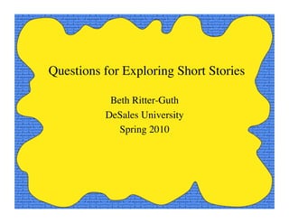 Questions for Exploring Short Stories

           Beth Ritter-Guth
          DeSales University
             Spring 2010
 