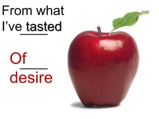 From what
I’ve tasted

 Of
 desire
 
