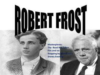 Masterpieces:
The Road Not Taken
Fire and Ice
Stopping by Woods on a
Snowy Evening
 