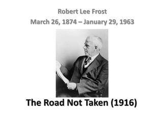Robert Lee Frost
March 26, 1874 – January 29, 1963




The Road Not Taken (1916)
 