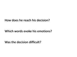 How does he reach his decision?


Which words evoke his emotions?


Was the decision difficult?
 