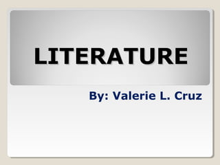 LITERATURE
By: Valerie L. Cruz

 