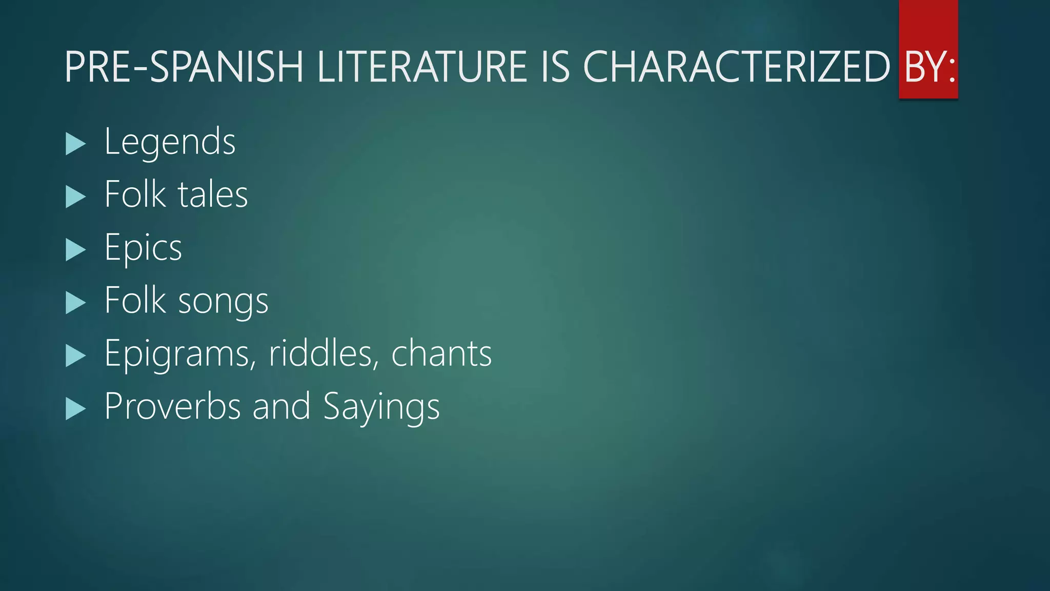 PRE-SPANISH LITERATURE IS CHARACTERIZED BY:
 Legends
 Folk tales
 Epics
 Folk songs
 Epigrams, riddles, chants
 Proverbs and Sayings
 