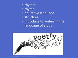 • rhythm
• rhyme
• figurative language
• structure
• introduce to writers in the
language of study
This Photo by Unknown Author is licensed under CC BY-SA
 
