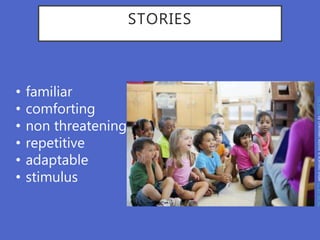 STORIES
• familiar
• comforting
• non threatening
• repetitive
• adaptable
• stimulus
This
Photo
by
Unknown
Author
is
licensed
under
CC
BY-SA-NC
 