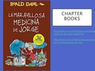 CHAPTER
BOOKS
http://lisibo.com/2016/03/la-maravillosa
medicina-de-jorge-wbd2016/
http://lisibo.com/2018/11/teachprimary-
ks2-mfl-lesson-plan-by-me/
 
