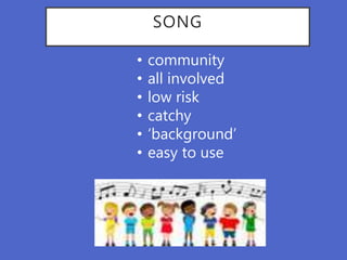 SONG
• community
• all involved
• low risk
• catchy
• ‘background’
• easy to use
 