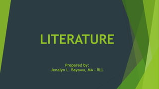 LITERATURE
Prepared by:
Jenalyn L. Bayawa, MA - RLL
 
