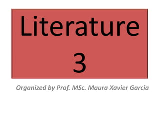 Literature
     3
Organized by Prof. MSc. Maura Xavier Garcia
 