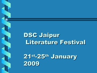 DSC Jaipur  Literature Festival 21 st -25 th  January 2009 