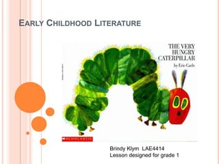 Early Childhood Literature Brindy Klym  LAE4414 Lesson designed for grade 1 