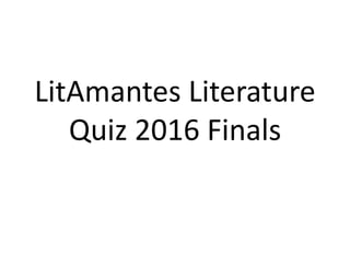 LitAmantes Literature
Quiz 2016 Finals
 