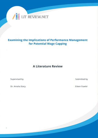 ExaminingtheImplicationsofPerformanceManagement
forPotentialWageCapping
ALiteratureReview
Supervisedby Submittedby
Dr.AmaliaStacy EileenFowler
1
 