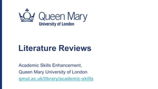 Literature Reviews
Academic Skills Enhancement,
Queen Mary University of London
qmul.ac.uk/library/academic-skills
 
